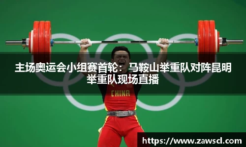 主场奥运会小组赛首轮：马鞍山举重队对阵昆明举重队现场直播