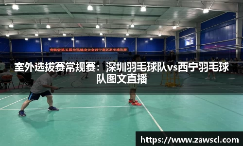 室外选拔赛常规赛：深圳羽毛球队vs西宁羽毛球队图文直播